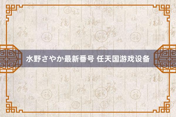 水野さやか最新番号 任天国游戏设备