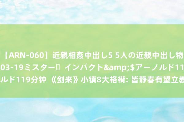 【ARN-060】近親相姦中出し5 5人の近親中出し物語</a>2008-03-19ミスター・インパクト&$アーノルド119分钟 《剑来》小镇8大袼褙: 皆静春有望立教称祖, 姚老翁出场即巅峰