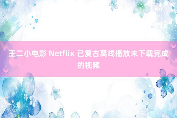 王二小电影 Netflix 已复古离线播放未下载完成的视频