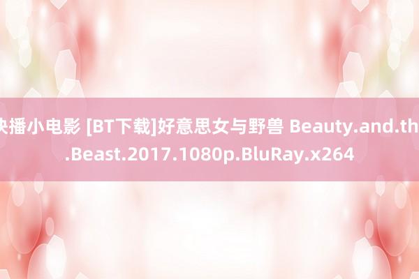 快播小电影 [BT下载]好意思女与野兽 Beauty.and.the.Beast.2017.1080p.BluRay.x264